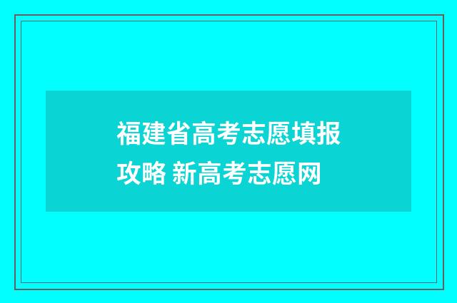 福建省高考志愿填报攻略 新高考志愿网