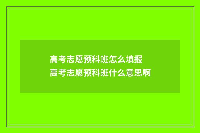 高考志愿预科班怎么填报 高考志愿预科班什么意思啊