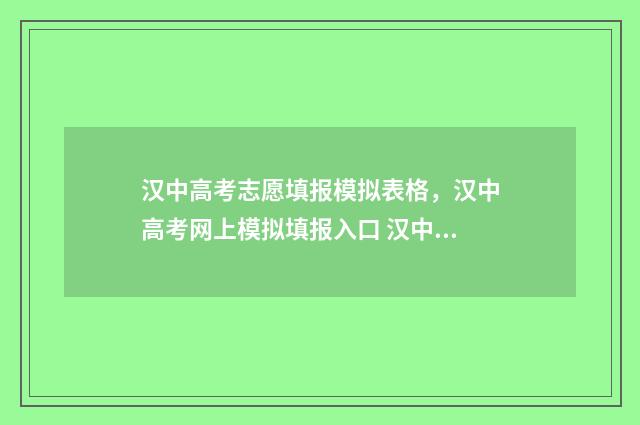 汉中高考志愿填报模拟表格，汉中高考网上模拟填报入口 汉中高考志愿填报机构