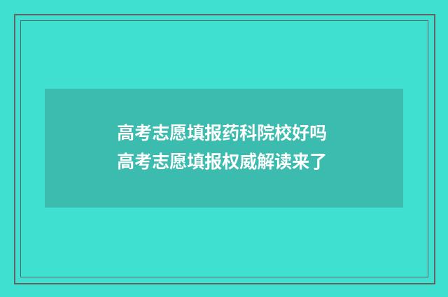 高考志愿填报药科院校好吗 高考志愿填报权威解读来了