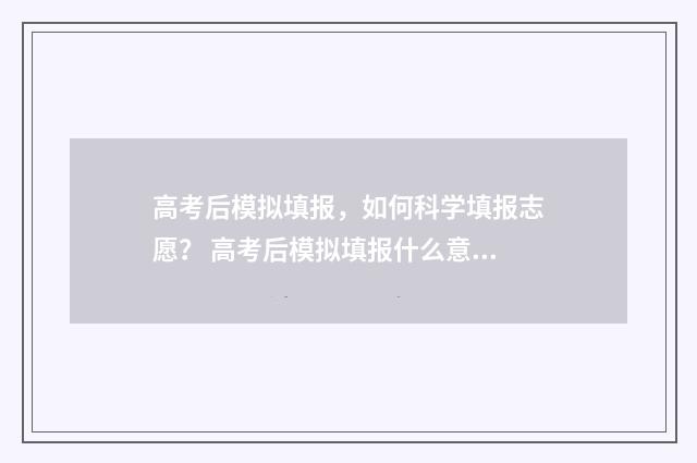 高考后模拟填报，如何科学填报志愿？ 高考后模拟填报什么意思