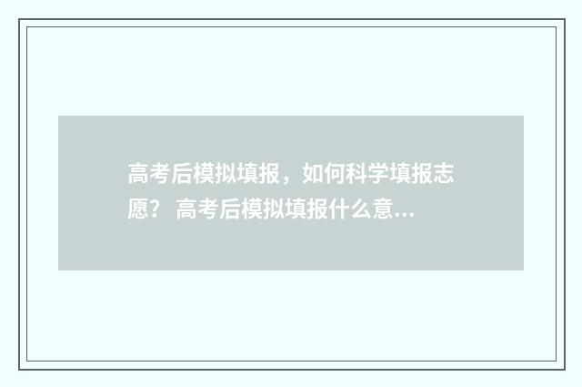 高考后模拟填报，如何科学填报志愿？ 高考后模拟填报什么意思