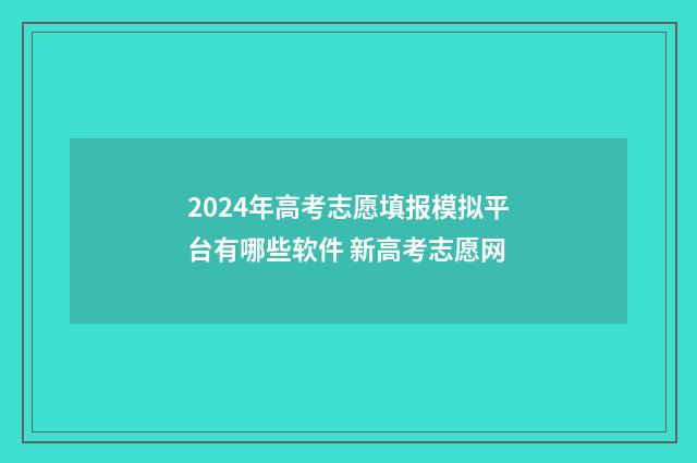 2024年高考志愿填报模拟平台有哪些软件 新高考志愿网