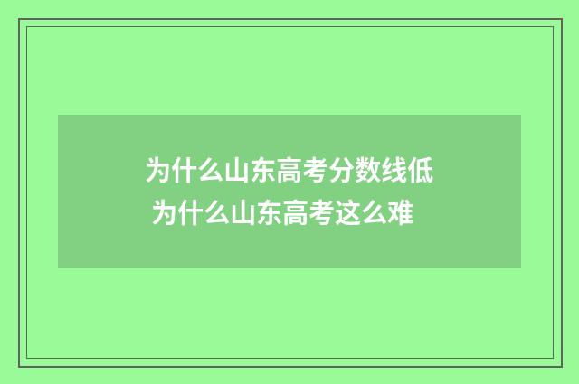 为什么山东高考分数线低 为什么山东高考这么难