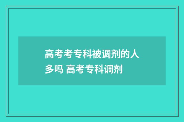 高考考专科被调剂的人多吗 高考专科调剂