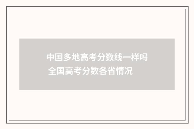 中国多地高考分数线一样吗 全国高考分数各省情况