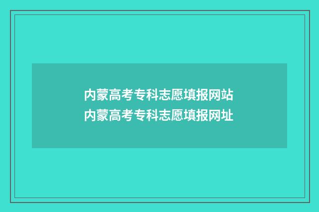内蒙高考专科志愿填报网站 内蒙高考专科志愿填报网址