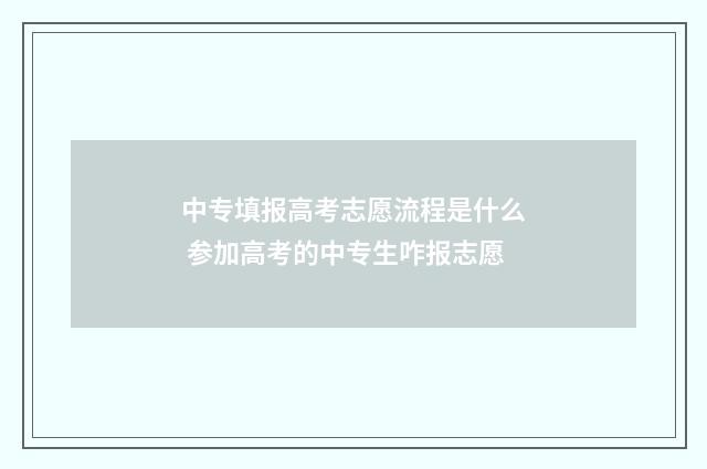 中专填报高考志愿流程是什么 参加高考的中专生咋报志愿