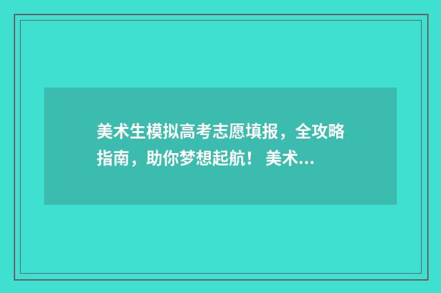 美术生模拟高考志愿填报，全攻略指南，助你梦想起航！ 美术生模拟高考难吗
