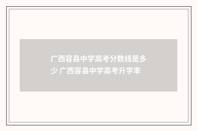 广西容县中学高考分数线是多少 广西容县中学高考升学率