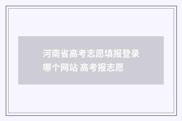 河南省高考志愿填报登录哪个网站 高考报志愿