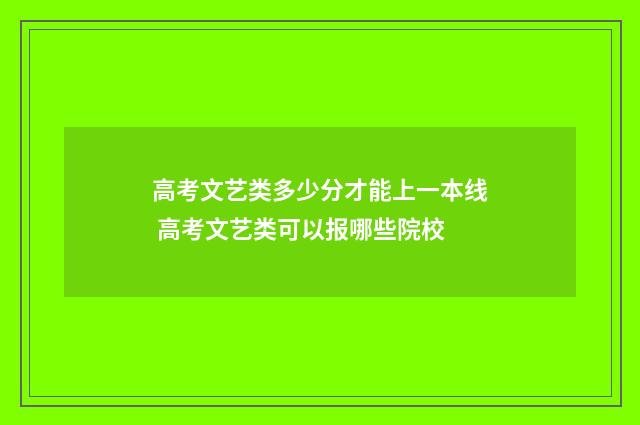 高考文艺类多少分才能上一本线 高考文艺类可以报哪些院校