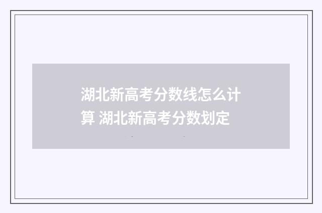 湖北新高考分数线怎么计算 湖北新高考分数划定