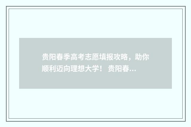 贵阳春季高考志愿填报攻略，助你顺利迈向理想大学！ 贵阳春季招生的职业学校