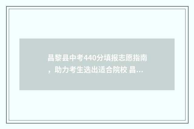 昌黎县中考440分填报志愿指南，助力考生选出适合院校 昌黎中考450分
