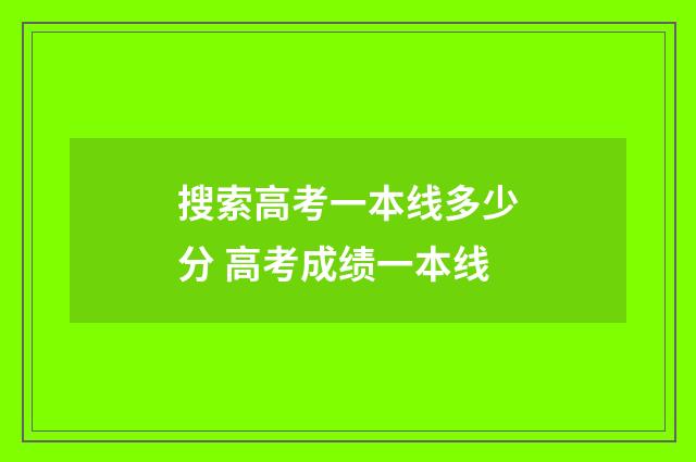 搜索高考一本线多少分 高考成绩一本线