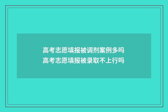 高考志愿填报被调剂案例多吗 高考志愿填报被录取不上行吗
