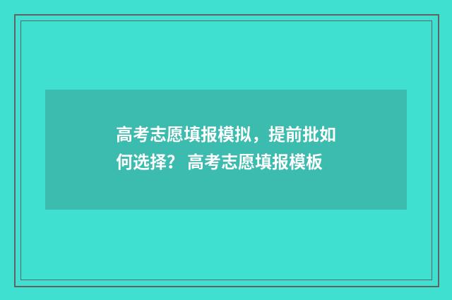 高考志愿填报模拟，提前批如何选择？ 高考志愿填报模板