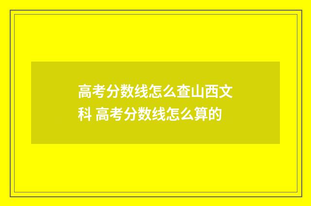 高考分数线怎么查山西文科 高考分数线怎么算的