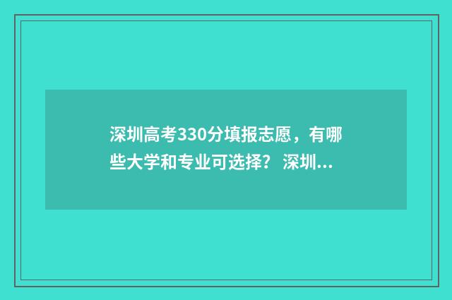 深圳高考330分填报志愿，有哪些大学和专业可选择？ 深圳高考330分能上什么学校