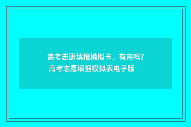 高考志愿填报模拟卡，有用吗？ 高考志愿填报模拟表电子版