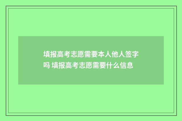 填报高考志愿需要本人他人签字吗 填报高考志愿需要什么信息