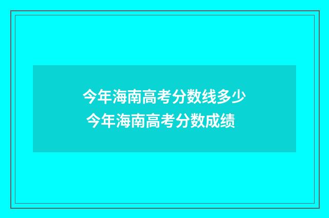今年海南高考分数线多少 今年海南高考分数成绩