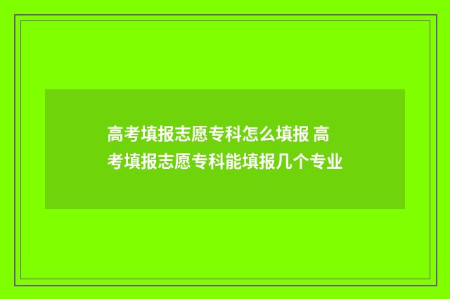 高考填报志愿专科怎么填报 高考填报志愿专科能填报几个专业