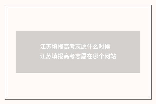 江苏填报高考志愿什么时候 江苏填报高考志愿在哪个网站