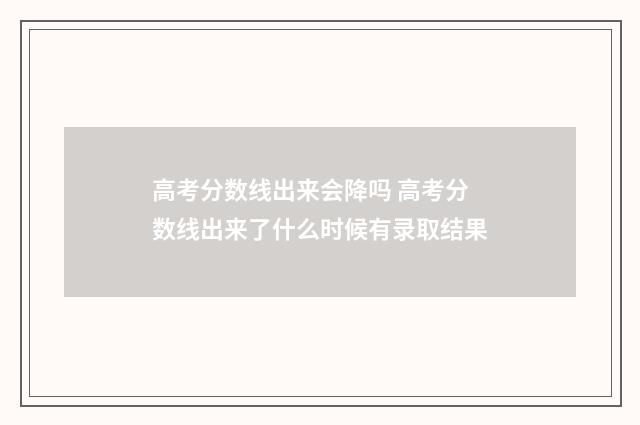 高考分数线出来会降吗 高考分数线出来了什么时候有录取结果