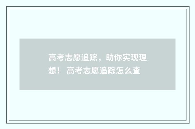 高考志愿追踪，助你实现理想！ 高考志愿追踪怎么查