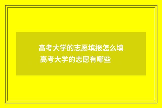 高考大学的志愿填报怎么填 高考大学的志愿有哪些