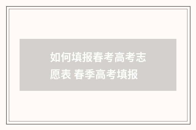 如何填报春考高考志愿表 春季高考填报