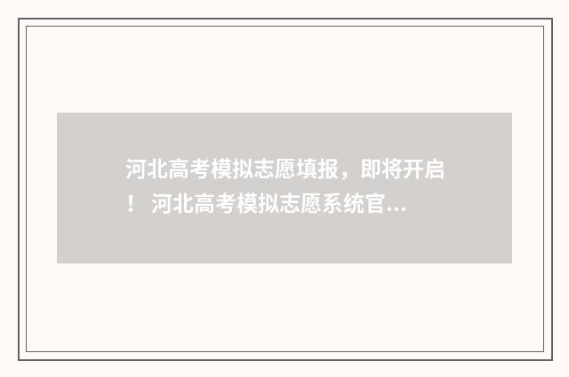 河北高考模拟志愿填报，即将开启！ 河北高考模拟志愿系统官网