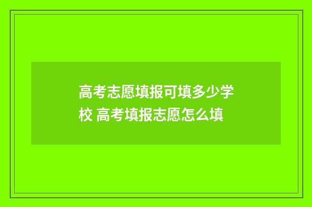 高考志愿填报可填多少学校 高考填报志愿怎么填