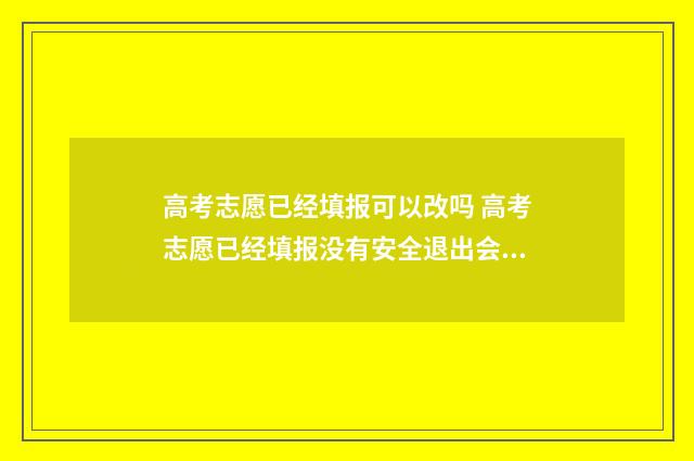 高考志愿已经填报可以改吗 高考志愿已经填报没有安全退出会不会影响录取
