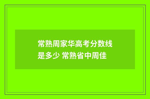 常熟周家华高考分数线是多少 常熟省中周佳
