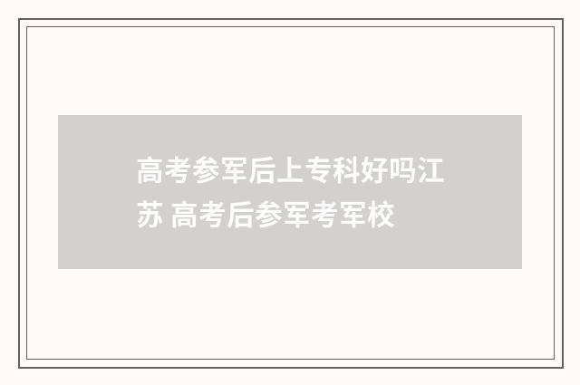 高考参军后上专科好吗江苏 高考后参军考军校