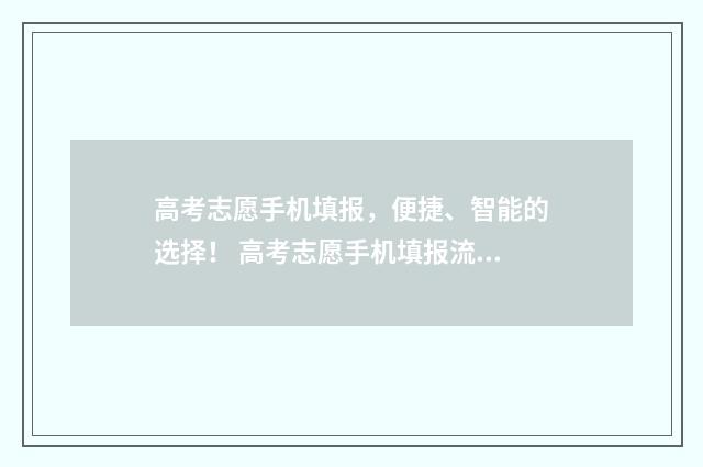 高考志愿手机填报，便捷、智能的选择！ 高考志愿手机填报流程图解