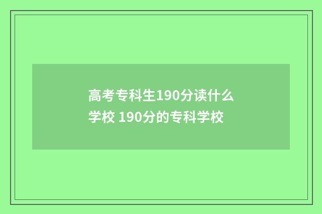 高考专科生190分读什么学校 190分的专科学校