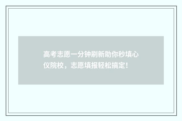 高考志愿一分钟刷新助你秒填心仪院校，志愿填报轻松搞定！