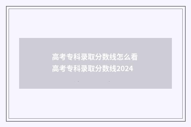 高考专科录取分数线怎么看 高考专科录取分数线2024