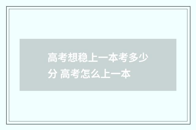 高考想稳上一本考多少分 高考怎么上一本