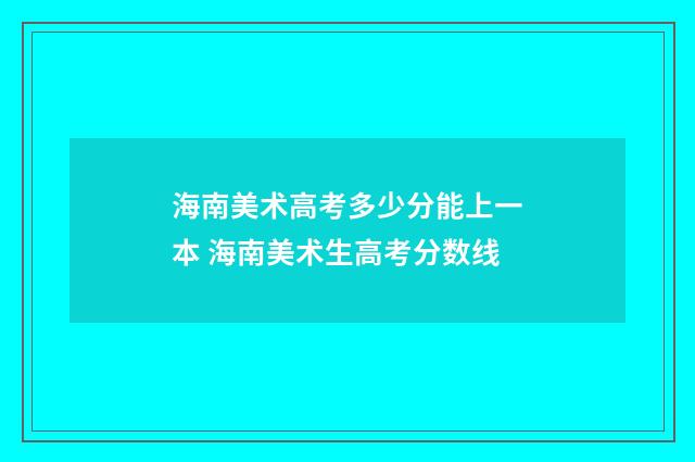 海南美术高考多少分能上一本 海南美术生高考分数线
