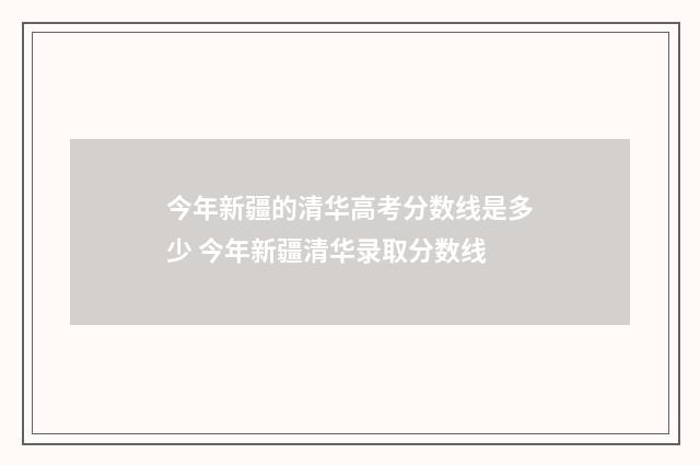 今年新疆的清华高考分数线是多少 今年新疆清华录取分数线