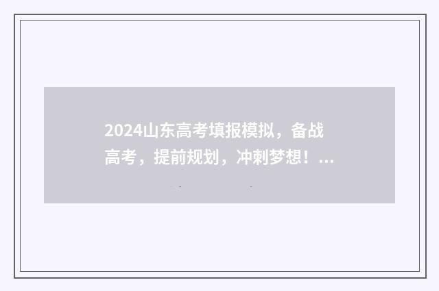 2024山东高考填报模拟，备战高考，提前规划，冲刺梦想！ 2024山东高考填报志愿指南电子版
