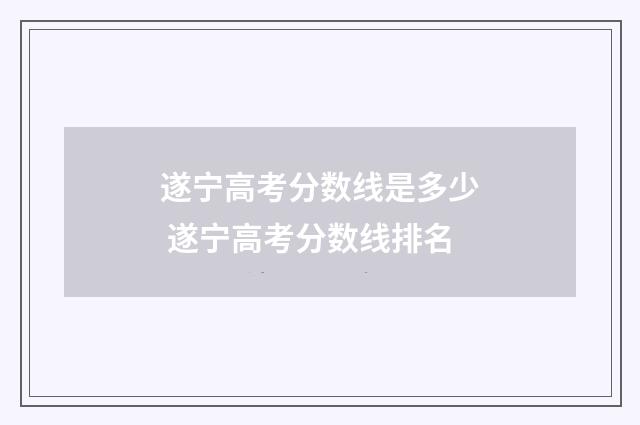 遂宁高考分数线是多少 遂宁高考分数线排名