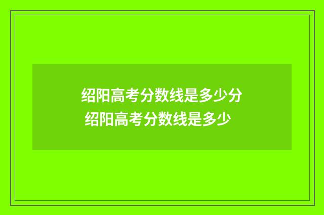 绍阳高考分数线是多少分 绍阳高考分数线是多少