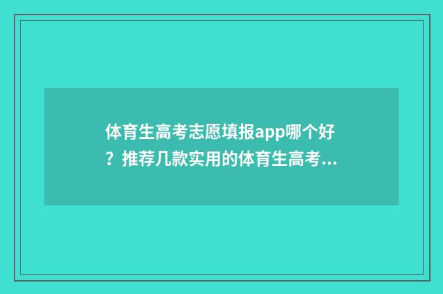 体育生高考志愿填报app哪个好？推荐几款实用的体育生高考志愿填报软件 体育生高考志愿填报app