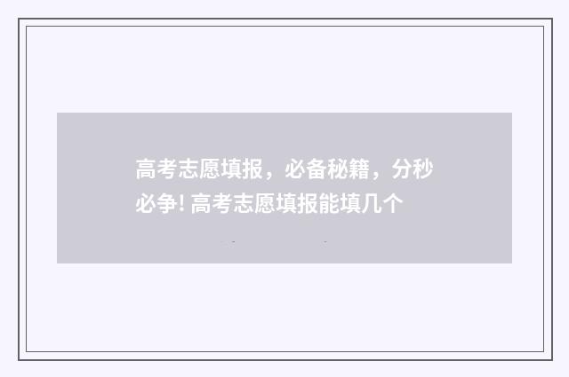 高考志愿填报，必备秘籍，分秒必争! 高考志愿填报能填几个